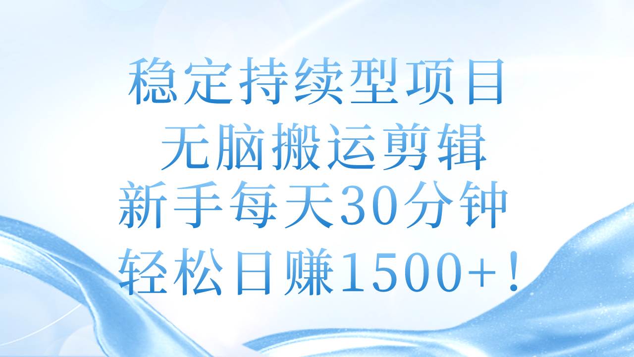 稳定持续型项目，无脑搬运剪辑，新手每天30分钟，轻松日赚1500+！-巴叔叔资源网