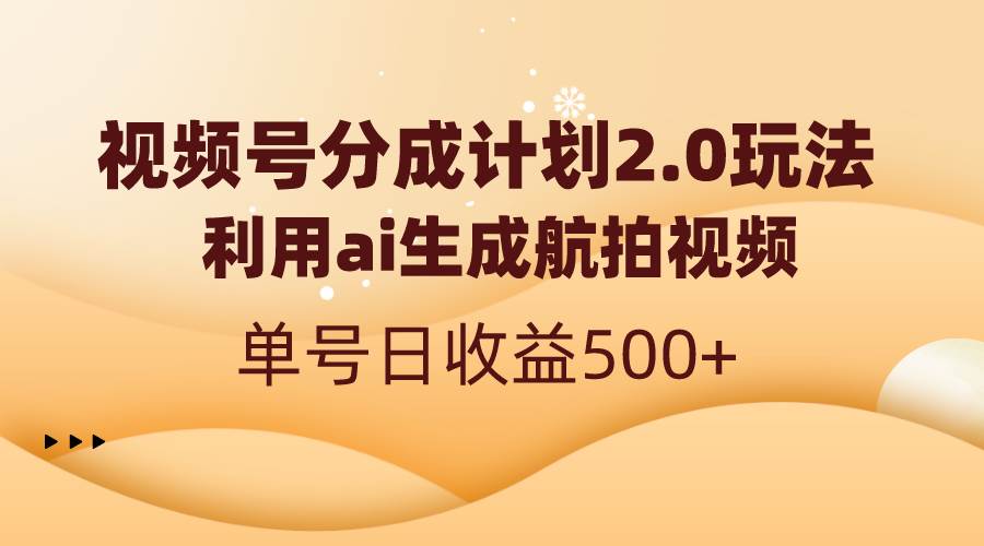 视频号分成计划2.0，利用ai生成航拍视频，单号日收益500+-巴叔叔资源网