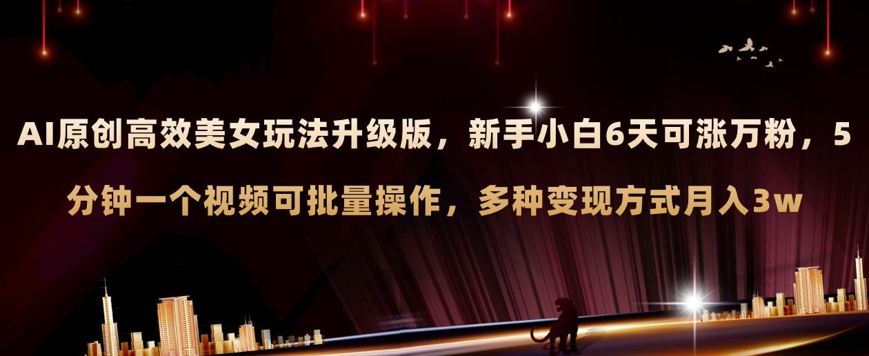 AI原创美女玩法升级版 新手6天涨万粉 5分钟制作视频可批量，多种变现月入3w-巴叔叔资源网