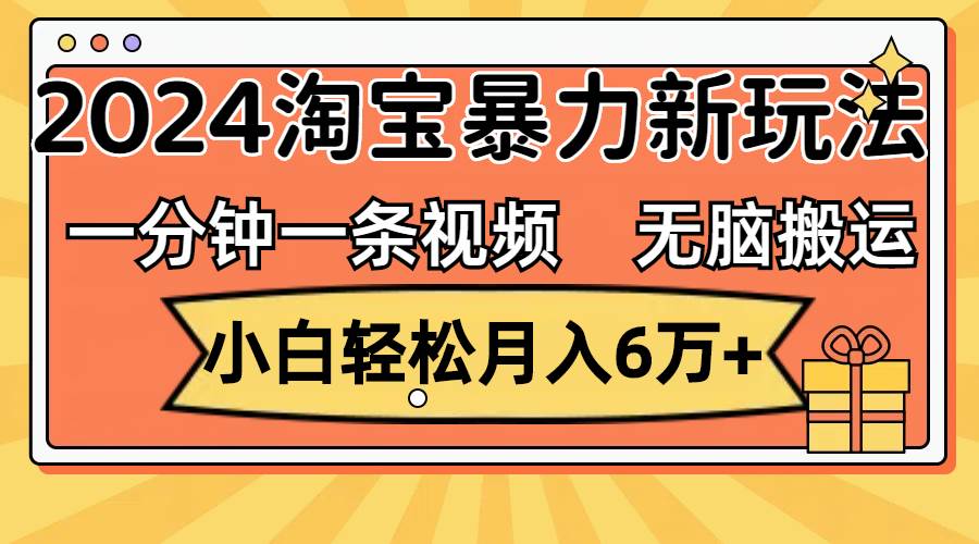 一分钟一条视频，无脑搬运，小白轻松月入6万+2024淘宝暴力新玩法，可批量-巴叔叔资源网