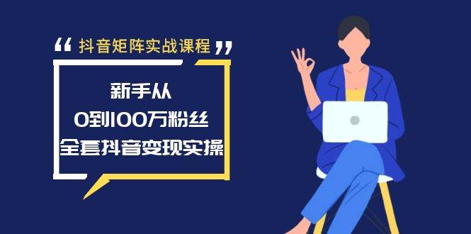 抖音矩阵实战课程：新手从0到100万粉丝，全套抖音变现实操-巴叔叔资源网