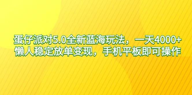 蛋仔派对5.0全新蓝海玩法，一天4000+，懒人稳定放单变现，手机平板即可…-巴叔叔资源网