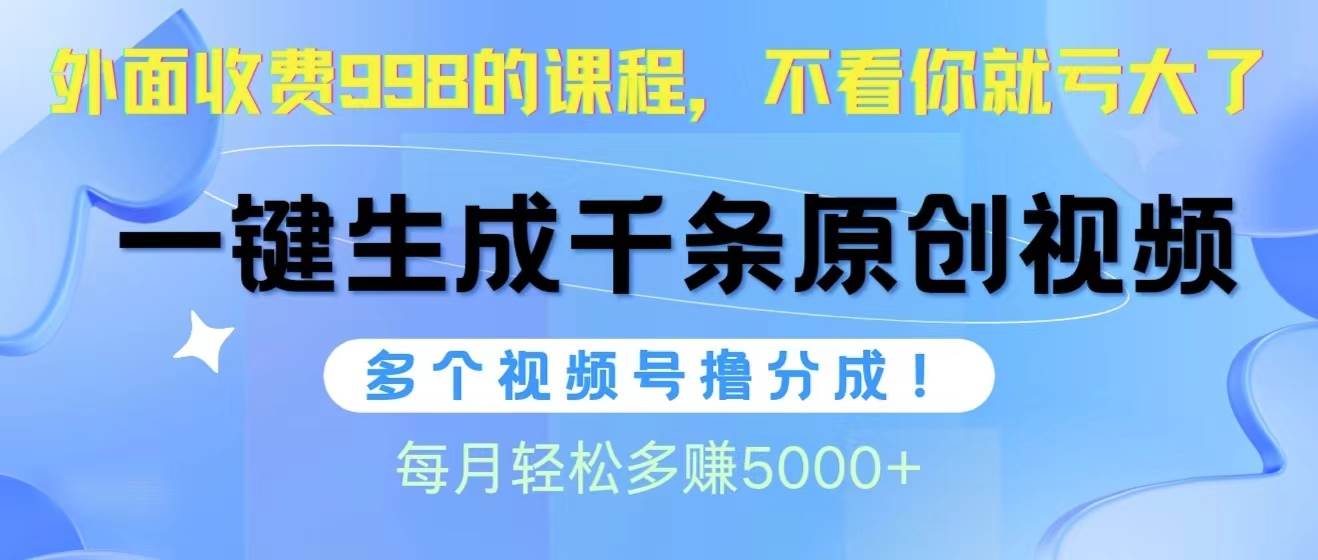 视频号软件辅助日产1000条原创视频，多个账号撸分成收益，每个月多赚5000+-巴叔叔资源网