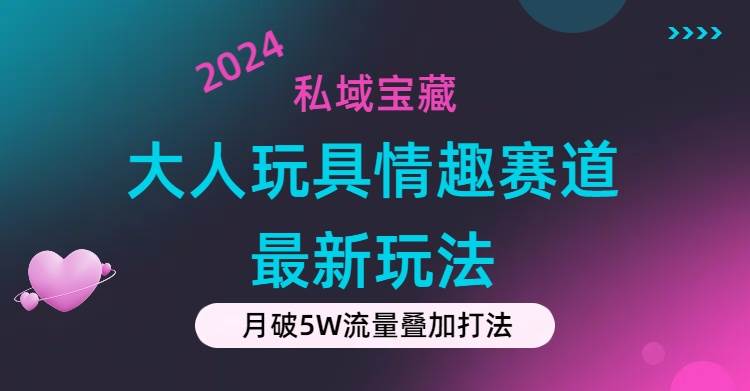 私域宝藏：大人玩具情趣赛道合规新玩法，零投入，私域超高流量成单率高-巴叔叔资源网