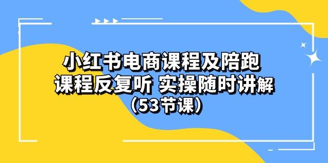 小红书电商课程陪跑课 课程反复听 实操随时讲解 （53节课）-巴叔叔资源网