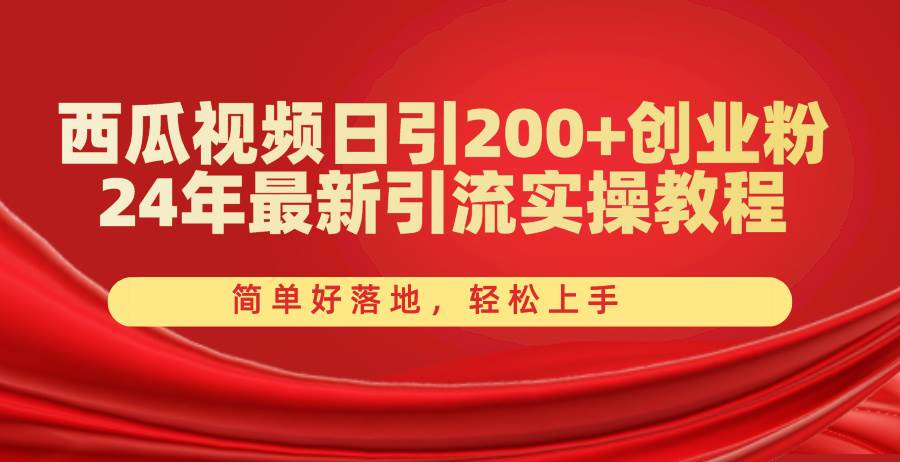 西瓜视频日引200+创业粉，24年最新引流实操教程，简单好落地，轻松上手-巴叔叔资源网