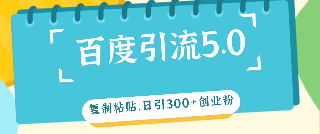 百度引流5.0，复制粘贴，日引300+创业粉，加爆你的微信-巴叔叔资源网