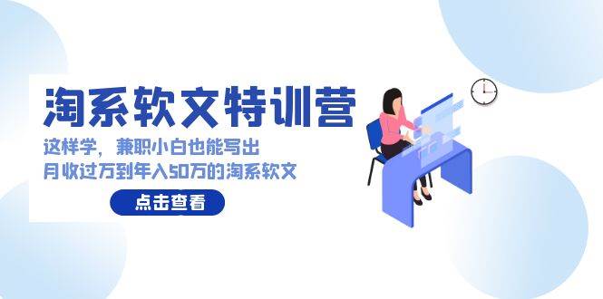 淘系软文特训营：这样学，兼职小白也能写出月收过万到年入50万的淘系软文-巴叔叔资源网