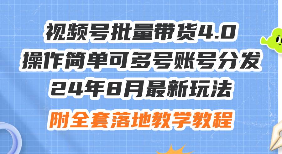 24年8月最新玩法视频号批量带货4.0，操作简单可多号账号分发，附全套落…-巴叔叔资源网