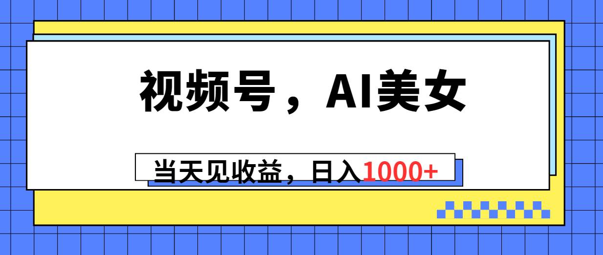 视频号，Ai美女，当天见收益，日入1000+-巴叔叔资源网