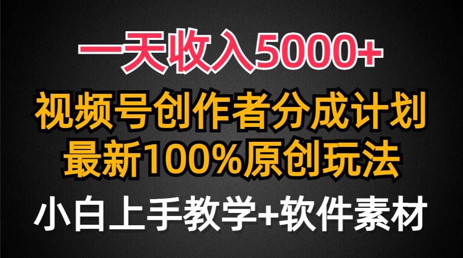 一天收入5000+，视频号创作者分成计划，最新100%原创玩法，小白也可以轻…-巴叔叔资源网