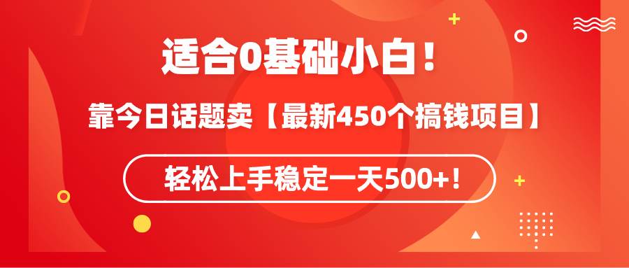 适合0基础小白！靠今日话题卖【最新450个搞钱方法】轻松上手稳定一天500+！-巴叔叔资源网