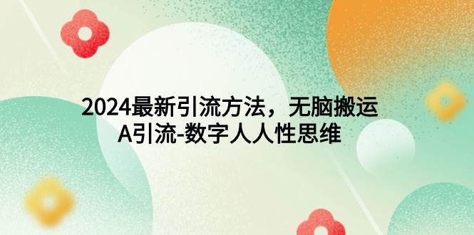 2024最新引流方法，无脑搬运，A引流-数字人人性思维-巴叔叔资源网