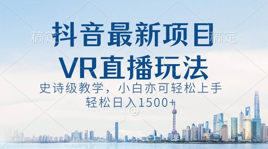 抖音最新VR直播玩法，史诗级教学，小白也可轻松上手，轻松日入1500+-巴叔叔资源网