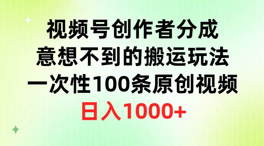 视频号创作者分成，意想不到的搬运玩法，一次性100条原创视频，日入1000+-巴叔叔资源网
