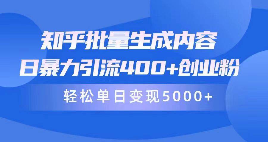 知乎批量生成内容，日暴力引流400+创业粉，轻松单日变现5000+-巴叔叔资源网