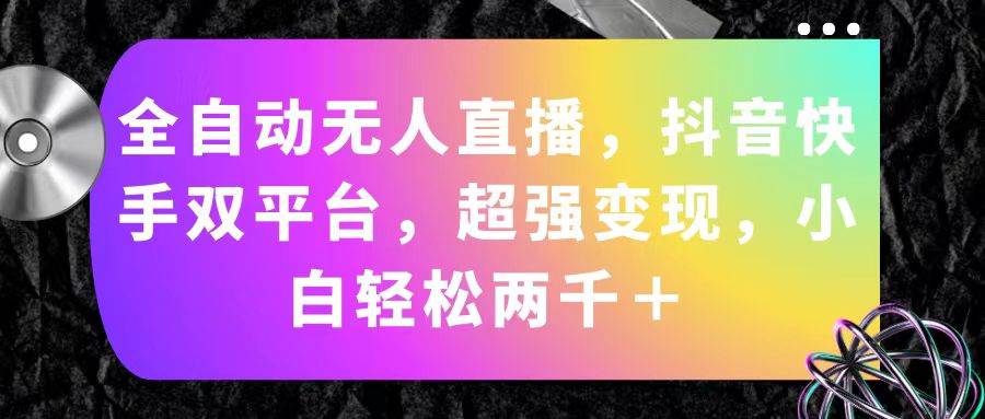全自动无人直播，抖音快手双平台，超强变现，小白轻松两千＋-巴叔叔资源网