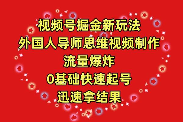 视频号掘金新玩法，外国人导师思维视频制作，流量爆炸，0其础快速起号，…-巴叔叔资源网