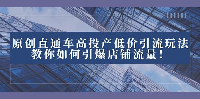 2023直通车高投产低价引流玩法，教你如何引爆店铺流量！-巴叔叔资源网