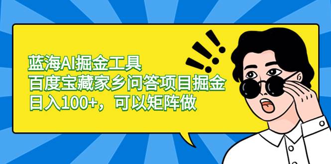 蓝海AI掘金工具百度宝藏家乡问答项目掘金，日入100+，可以矩阵做-巴叔叔资源网