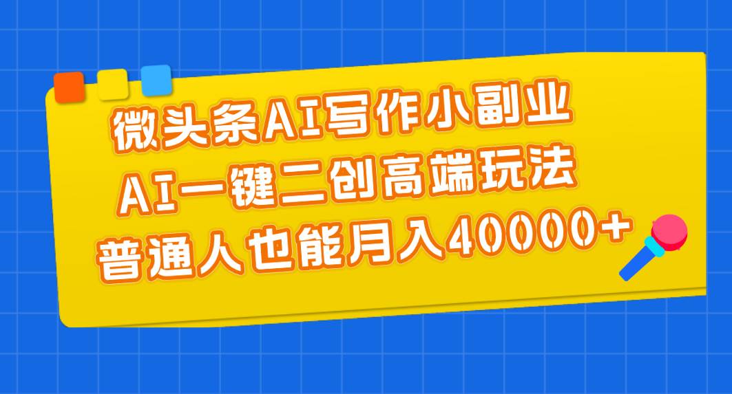 微头条AI写作小副业，AI一键二创高端玩法 普通人也能月入40000+-巴叔叔资源网