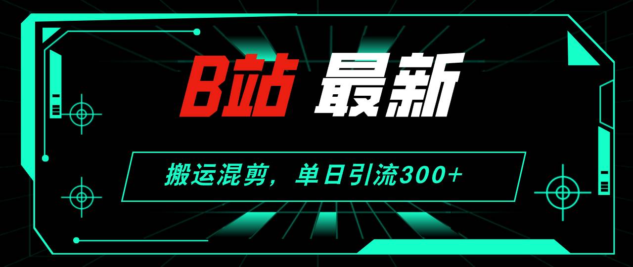 B站最新，搬运混剪，单日引流300+创业粉-巴叔叔资源网
