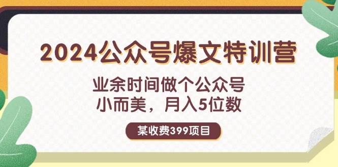 某收费399元-2024公众号爆文特训营：业余时间做个公众号 小而美 月入5位数-巴叔叔资源网