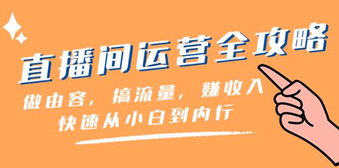 直播间-运营全攻略：做由容，搞流量，赚收入一快速从小白到内行（46节课）-巴叔叔资源网