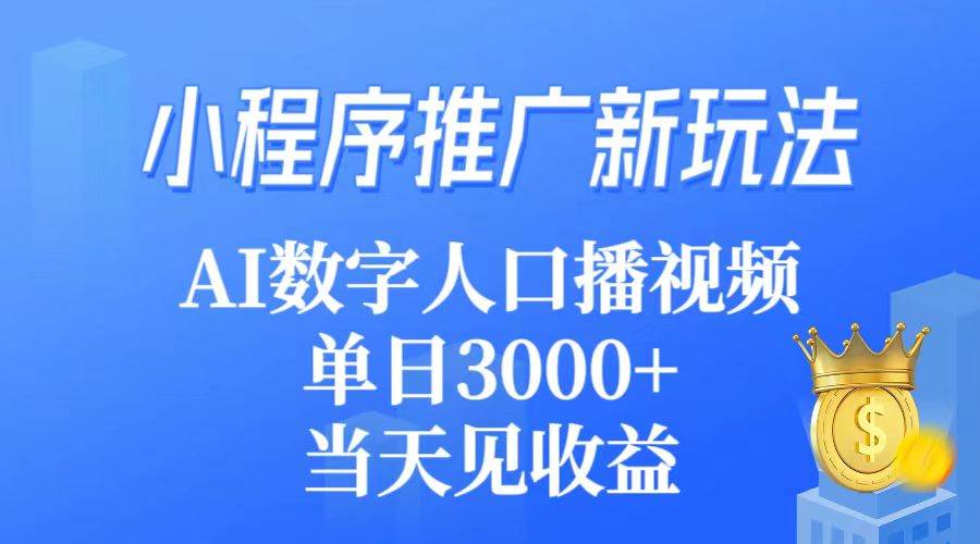 小程序推广新玩法，AI数字人口播视频，单日3000+，当天见收益-巴叔叔资源网