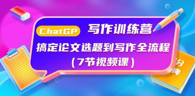ChatGPT写作训练营：搞定论文选题到写作全流程（7节视频课）-巴叔叔资源网