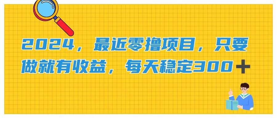 2024，最近零撸项目，只要做就有收益，每天动动手指稳定收益300+-巴叔叔资源网