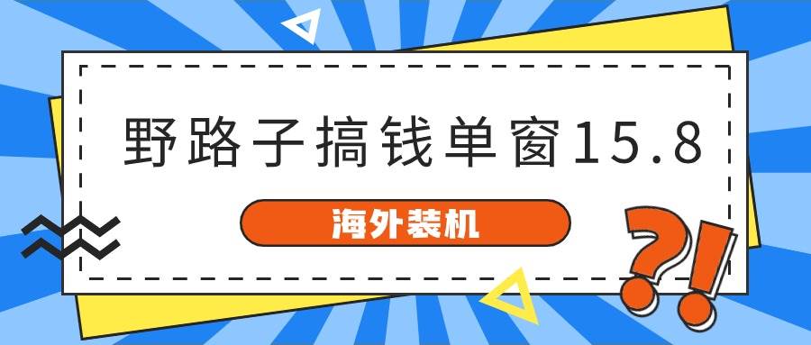 海外装机，野路子搞钱，单窗口15.8，已变现10000+-巴叔叔资源网