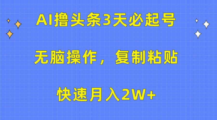 AI撸头条3天必起号，无脑操作3分钟1条，复制粘贴快速月入2W+-巴叔叔资源网