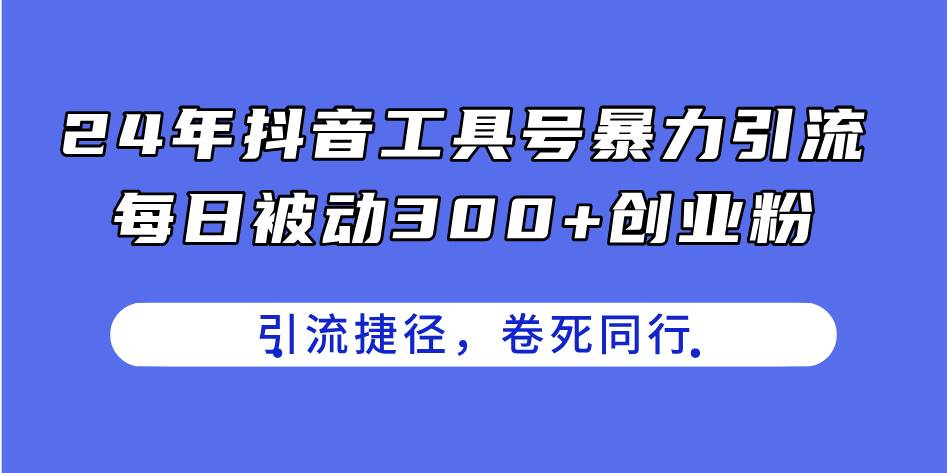24年抖音工具号暴力引流，每日被动300+创业粉，创业粉捷径，卷死同行-巴叔叔资源网