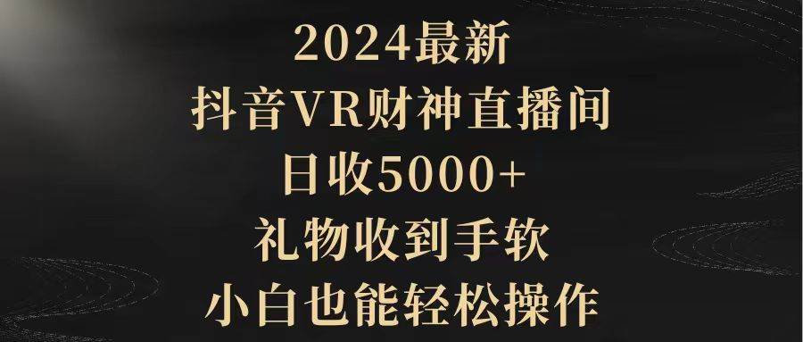 2024最新，抖音VR财神直播间，日收5000+，礼物收到手软，小白也能轻松操作-巴叔叔资源网