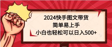 2024快手图文带货，简单易上手，小白也轻松可以日入500+-巴叔叔资源网