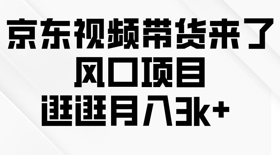 京东短视频带货来了，风口项目，逛逛月入3k+-巴叔叔资源网