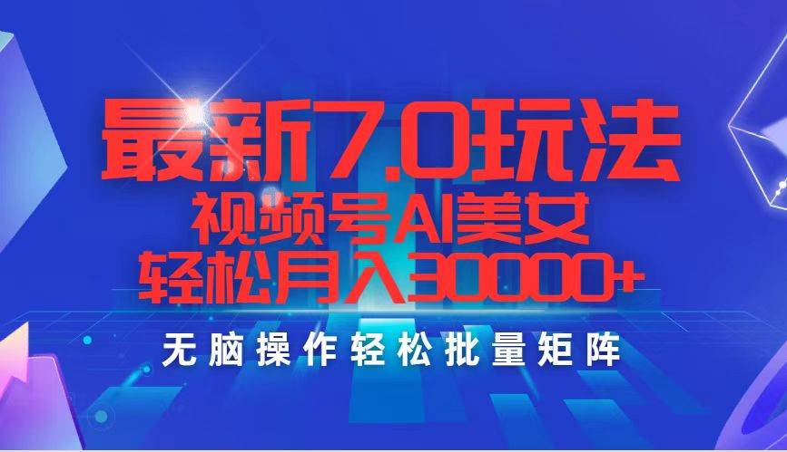 最新7.0玩法视频号AI美女，轻松月入30000+-巴叔叔资源网