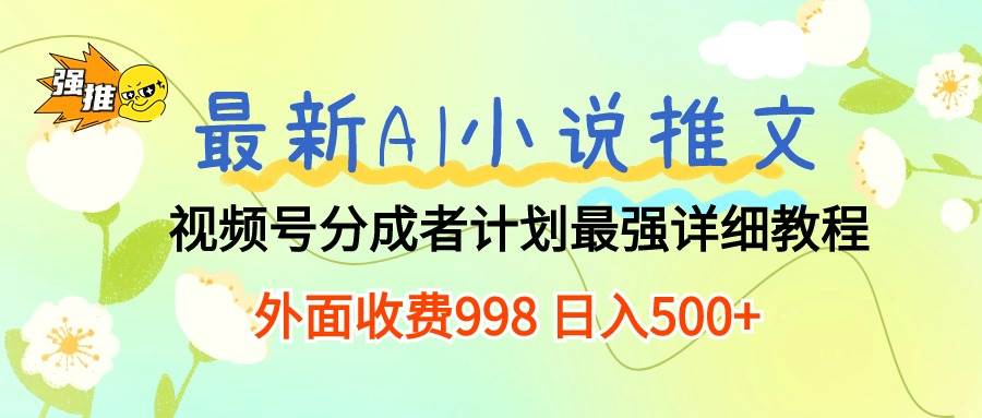 最新AI小说推文视频号分成计划 最强详细教程  日入500+-巴叔叔资源网
