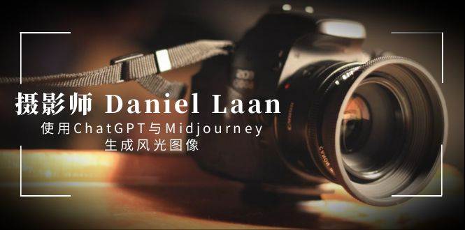 摄影师 Daniel Laan 使用ChatGPT与Midjourney生成风光图像-中英字幕-巴叔叔资源网