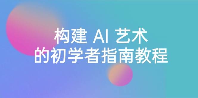 Stable Diffusion 101：构建 AI 艺术的初学者指南教程-16节课-中英字幕-巴叔叔资源网