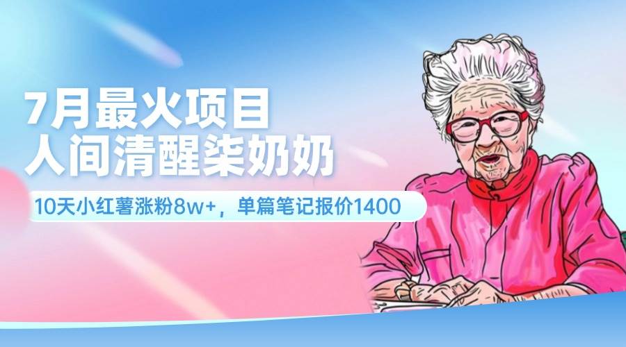7月最火项目，人间清醒柒奶奶，10天小红薯涨粉8w+，单篇笔记报价1400.-巴叔叔资源网