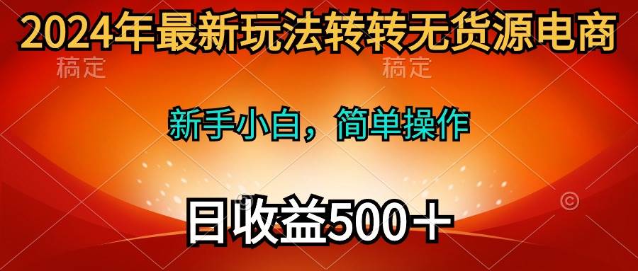 2024年最新玩法转转无货源电商，新手小白 简单操作，长期稳定 日收入500＋-巴叔叔资源网