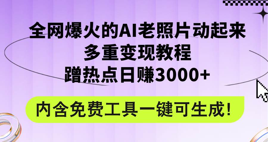 全网爆火的AI老照片动起来多重变现教程，蹭热点日赚3000+，内含免费工具-巴叔叔资源网