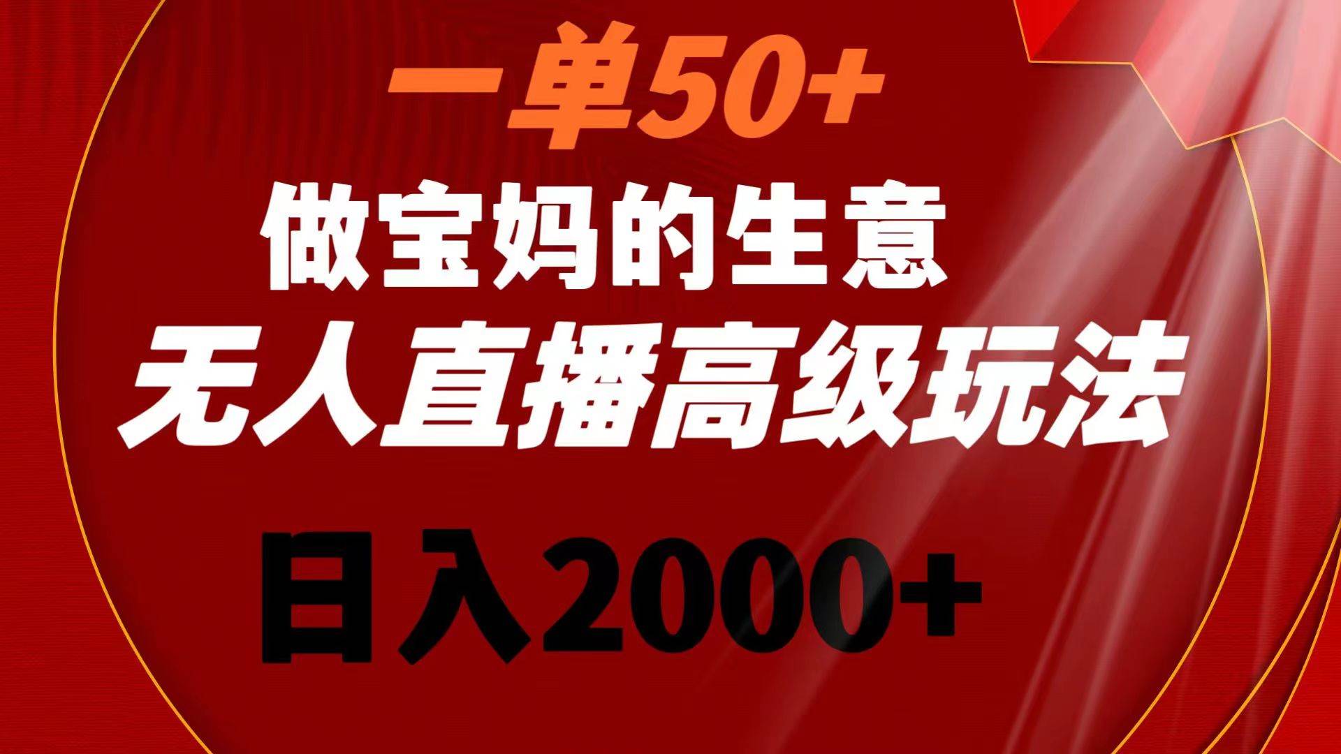 一单50+做宝妈的生意 无人直播高级玩法 日入2000+-巴叔叔资源网