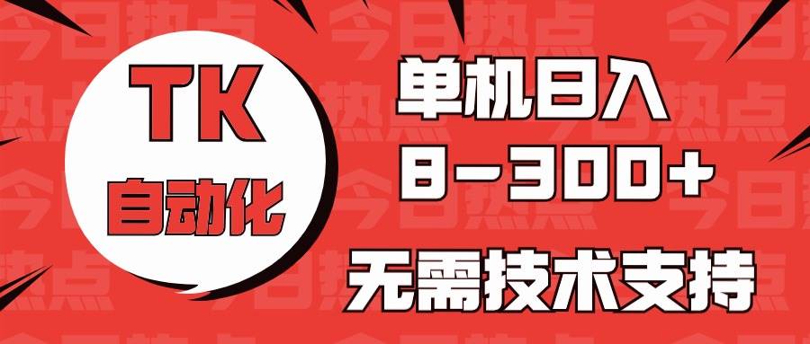 海外手机版TK自动化，单机收益8~300+，无需技术支持，新手小白均可操作-巴叔叔资源网