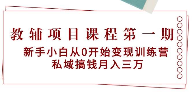 教辅项目课程第一期：新手小白从0开始变现训练营  私域搞钱月入三万-巴叔叔资源网