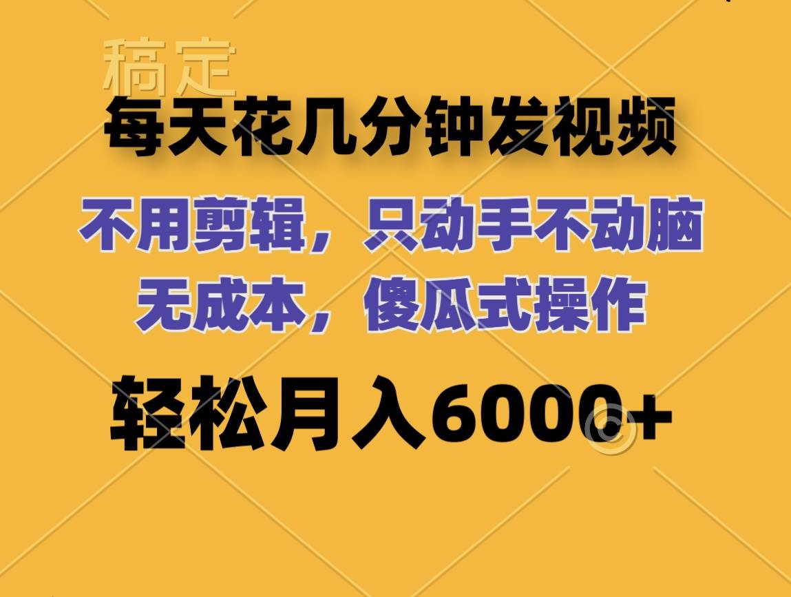 每天花几分钟发视频 无需剪辑 动手不动脑 无成本 傻瓜式操作 轻松月入6…-巴叔叔资源网