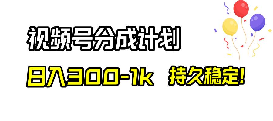 视频号分成计划，日入300-1k，持久稳定！-巴叔叔资源网