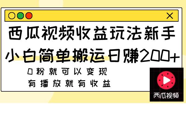 西瓜视频收益玩法，新手小白简单搬运日赚200+0粉就可以变现 有播放就有收益-巴叔叔资源网